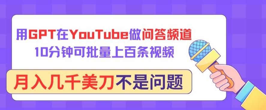用GPT在YouTube做问答频道，10分钟可批量上百条视频，月入几千美刀不是问题【揭秘】-网赚项目平台