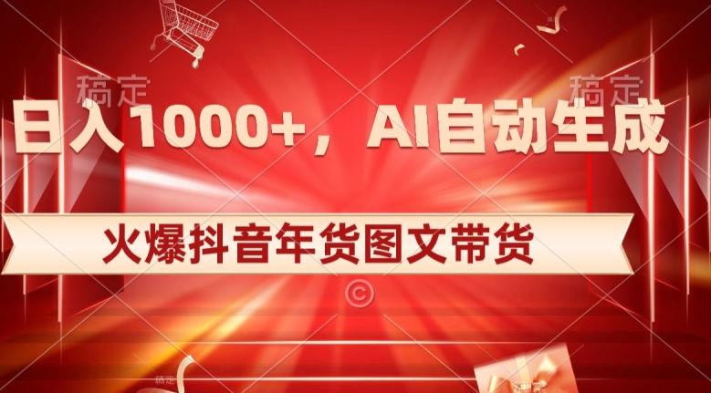 10日入1000+火爆抖音年货图文带货，AI自动生成自己的年货原创图文【揭秘】-网赚项目平台