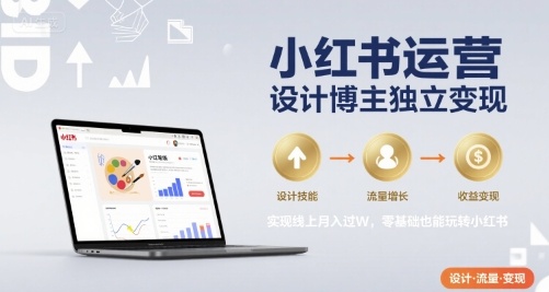 小红书运营设计博主独立变现，实现线上月入过W，零基础也能玩转小红书-网赚项目平台