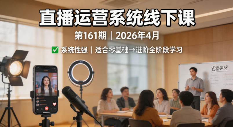 直播运营系统线下课第161期2026年4月，系统性强，适合零基础到进阶学习【录音+文档】-网赚项目平台