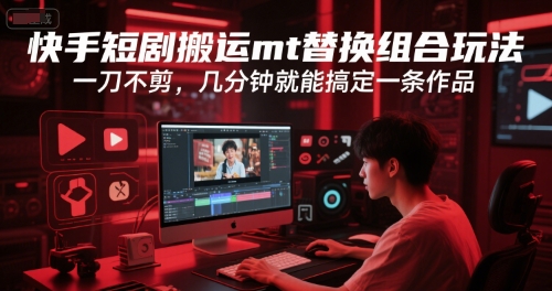 快手短剧搬运mt替换组合玩法，一刀不剪，几分钟就能搞定一条作品-网赚项目平台