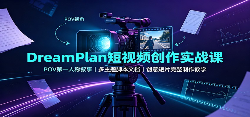 DreamPlan短视频创作实战课：POV第一人称叙事，多主题脚本文档，创意短片完整制作教学-网赚项目平台