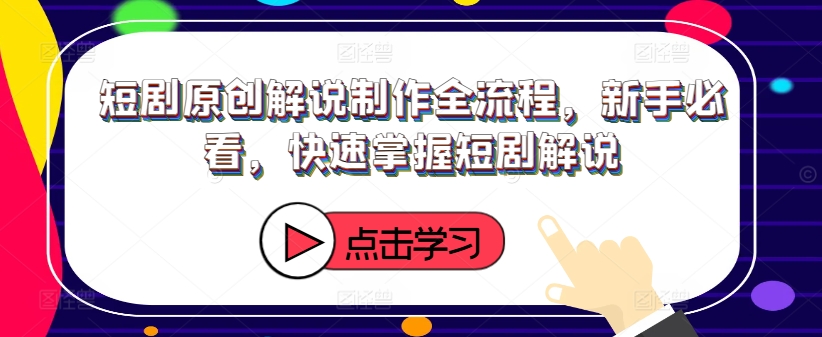 短剧原创解说制作全流程，新手必看，快速掌握短剧解说-网赚项目平台