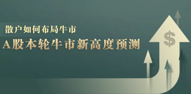 A股本轮牛市新高度预测：数据统计揭示最高点位，散户如何布局牛市？-网赚项目平台
