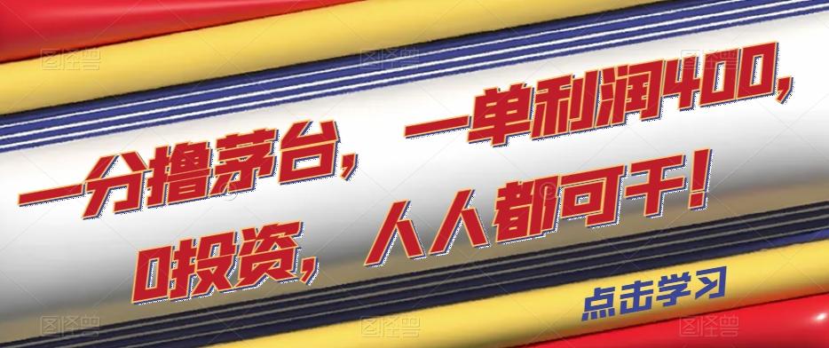 一分撸茅台，一单利润400，0投资，人人都可干！【揭秘】-网赚项目平台