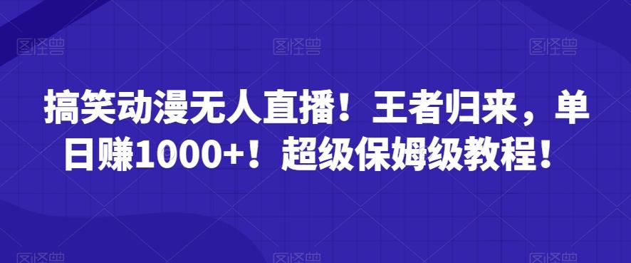 搞笑动漫无人直播！王者归来，单日赚1000+！超级保姆级教程！-网赚项目平台