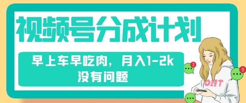 视频号分成计划，纯搬运不需要剪辑去重，早上车早吃肉，月入1-2k没有问题-网赚项目平台