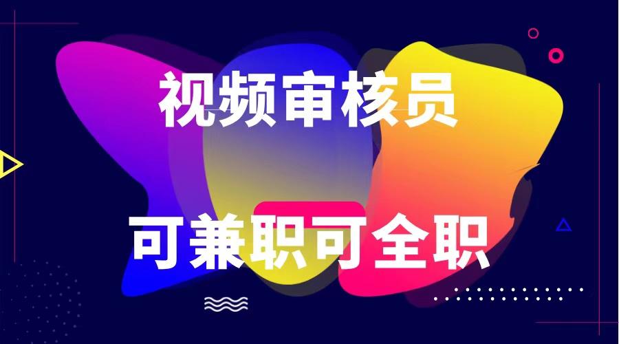 可全职可兼职 纯绿色合法合规视频审核员 日赚100-无上限-网赚项目平台