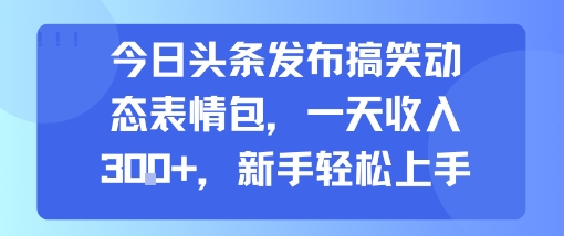今日头条发布搞笑动态表情包，一天收入3张+，新手轻松上手-网赚项目平台