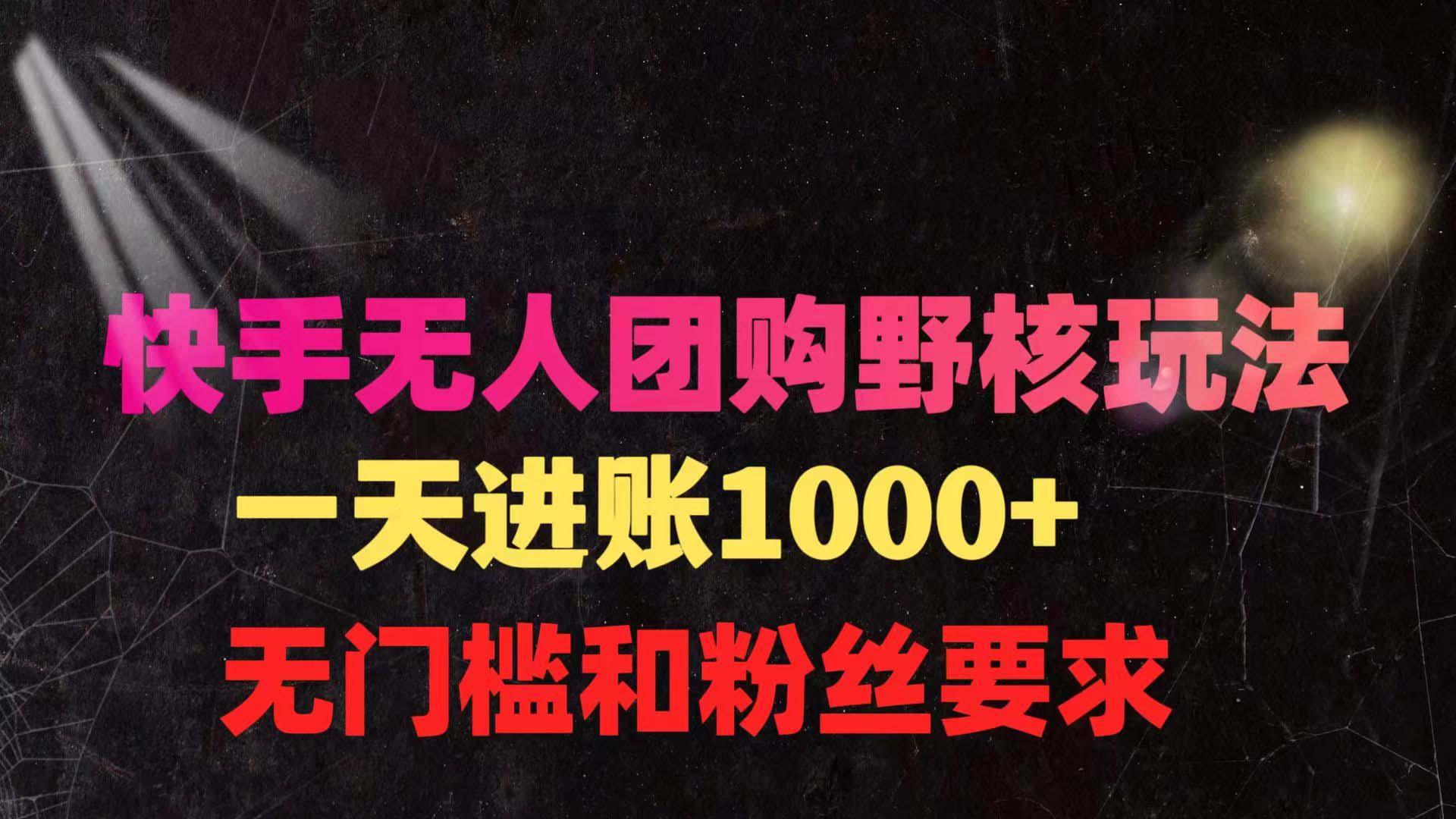(9638期)快手无人团购带货野核玩法，一天4位数 无任何门槛-网赚项目平台