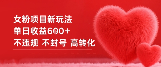 女粉项目新玩法单日收益6张+不违规不封号高转化-网赚项目平台