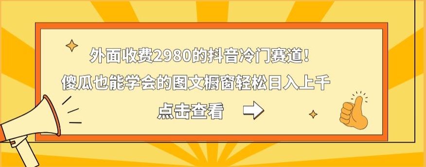 外面收费2980的抖音冷门赛道！傻瓜也能学会的图文橱窗轻松日入上千-网赚项目平台