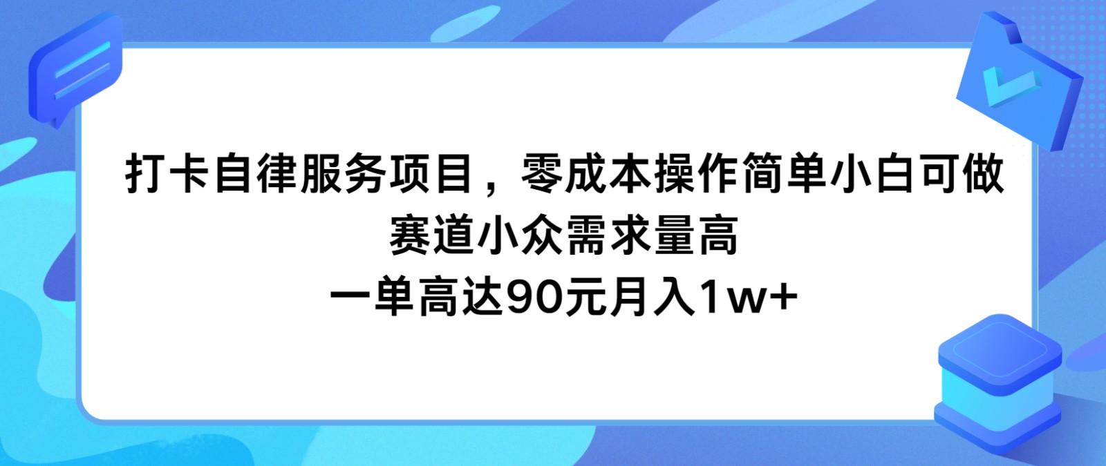 打卡自律服务项目，零成本操作简单小白可做，赛道小众需求量高，一单高达90元月入1w+-网赚项目平台