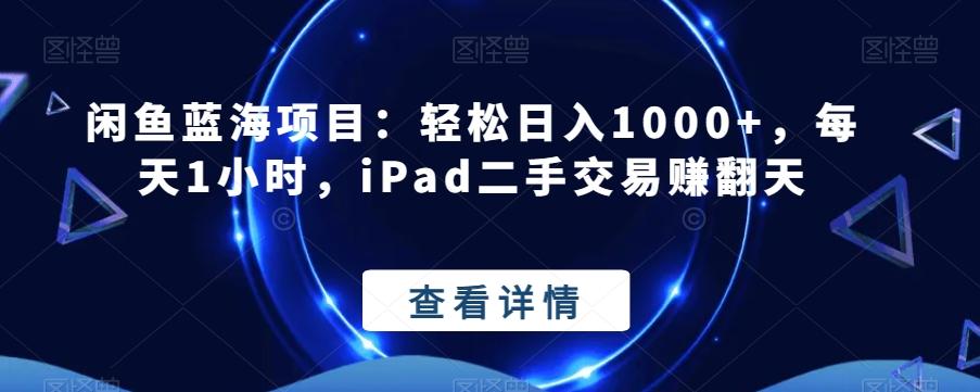 闲鱼蓝海项目：轻松日入1000+，每天1小时，iPad二手交易赚翻天-网赚项目平台
