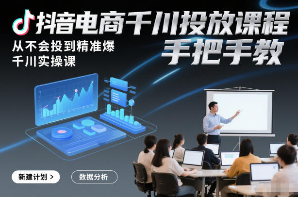 抖音电商千川投放课程，从不会投到精准爆，千川实操课，手把手教-网赚项目平台