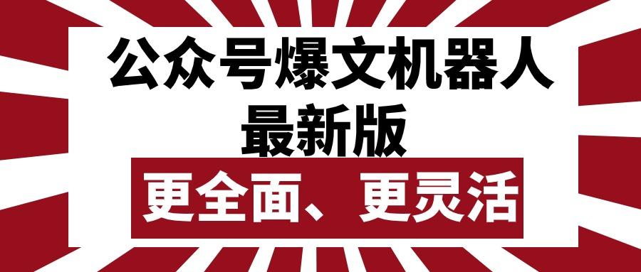 公众号流量主爆文机器人最新版，批量创作发布，功能更全面更灵活-网赚项目平台