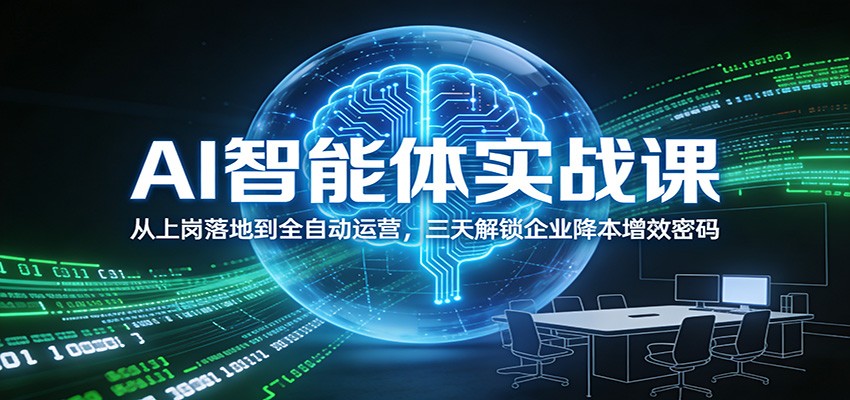 AI智能体实战课：从上岗落地到全自动运营，三天解锁企业降本增效密码-网赚项目平台