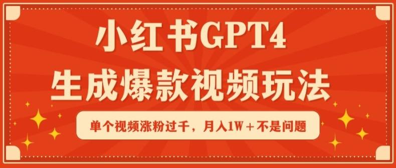 小红书GPT4生成爆款视频玩法，单个视频涨粉过千，月入1W+不是问题【揭秘】-网赚项目平台