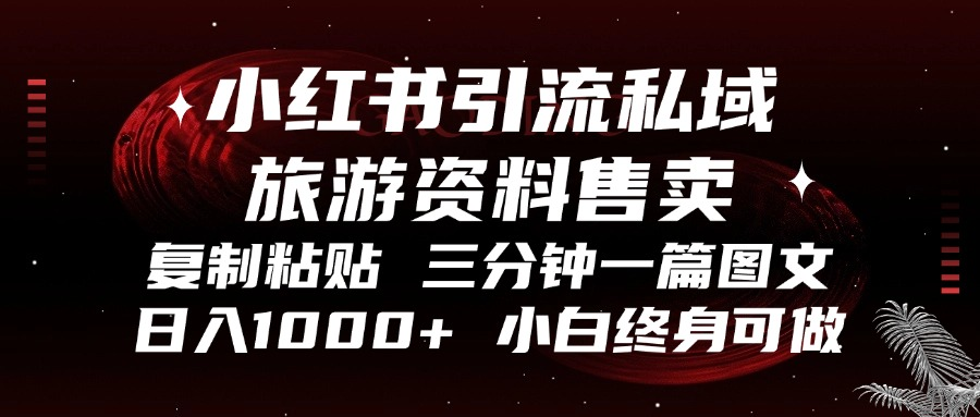 小红书引流私域旅游资料售卖，复制粘贴，三分钟一篇图文，日入1000+，…-网赚项目平台