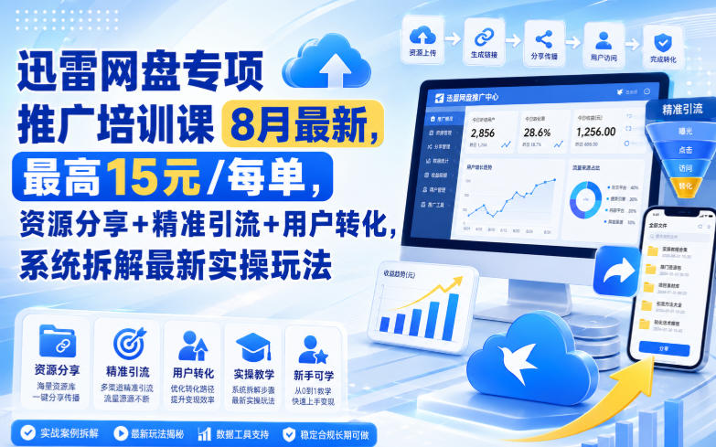 迅雷网盘专项推广培训课9月最新，最高15米/每单，资源分享+精准引流+用户转化，系统拆解最新实操玩法(更新0915)-网赚项目平台