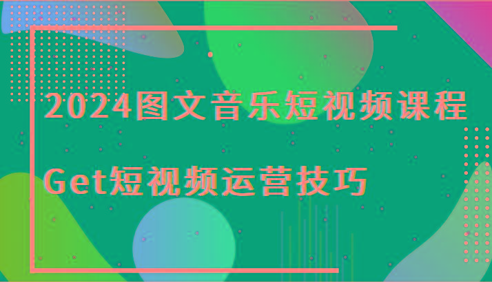 2024图文音乐短视频课程-Get短视频运营技巧-网赚项目平台