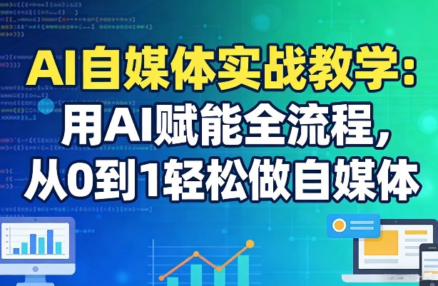 AI自媒体实战教学：用AI赋能全流程，从0到1轻松做自媒体-网赚项目平台