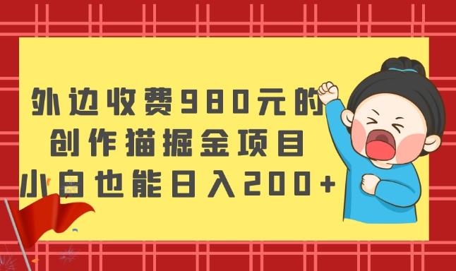 外边收费980元的，创作猫掘金项目，小白也能日入200+-网赚项目平台