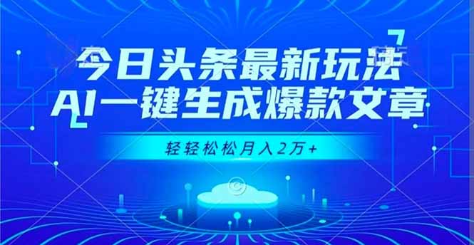 今日头条最新玩法，AI一键生成爆款文章，轻轻松松月入2万+-网赚项目平台