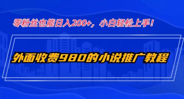 外面收费980的小说推广教程：零粉丝也能日入200+，小白轻松上手！-网赚项目平台