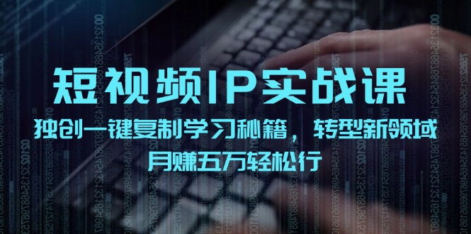 短视频IP实战课，独创一键复制学习秘籍，转战新领域，月赚五万轻松行-网赚项目平台