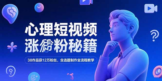 心理短视频涨粉秘籍，38作品获12万粉丝，含选题制作全流程教学-网赚项目平台