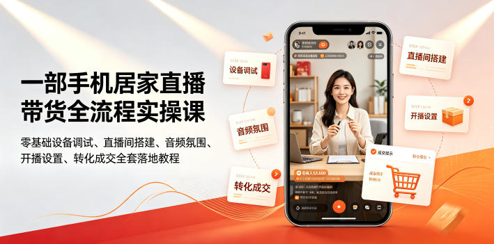 一部手机居家直播带货全流程实操课｜零基础设备调试、直播间搭建、音频氛围、开播设置、转化成交全套落地教程-网赚项目平台