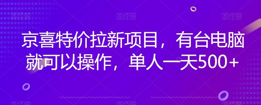 京喜特价拉新新玩法，有台电脑就可以操作，单人一天500+【揭秘】-网赚项目平台