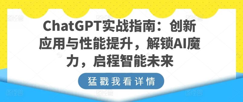 ChatGPT实战指南:创新应用与性能提升,解锁AI魔力,启程智能未来-网赚项目平台