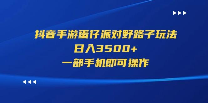 抖音手游蛋仔派对野路子玩法，日入3500+，一部手机即可操作-网赚项目平台
