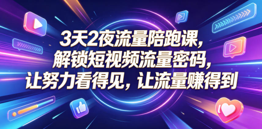 3天2夜流量陪跑课，解锁短视频流量密码，让努力看得见，让流量賺得到(更新0810)-网赚项目平台