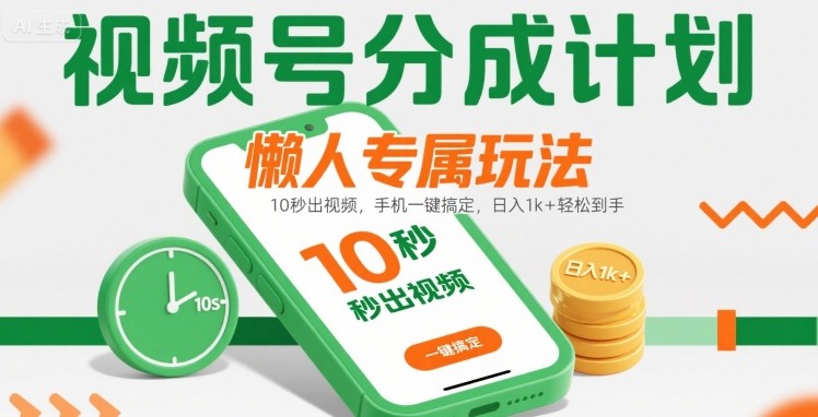 视频号分成计划懒人专属玩法：10 秒出视频，手机一键搞定，日入1k+ 轻松到手【揭秘】-网赚项目平台