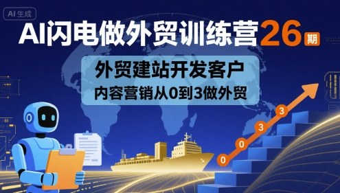 AI闪电做外贸训练营26期，外贸建站开发客户内容营销从0到3做外贸-网赚项目平台