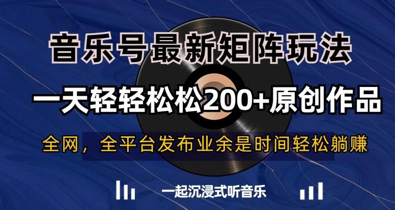 音乐号最新矩阵玩法，一天轻轻松松200+原创作品【揭秘】-网赚项目平台