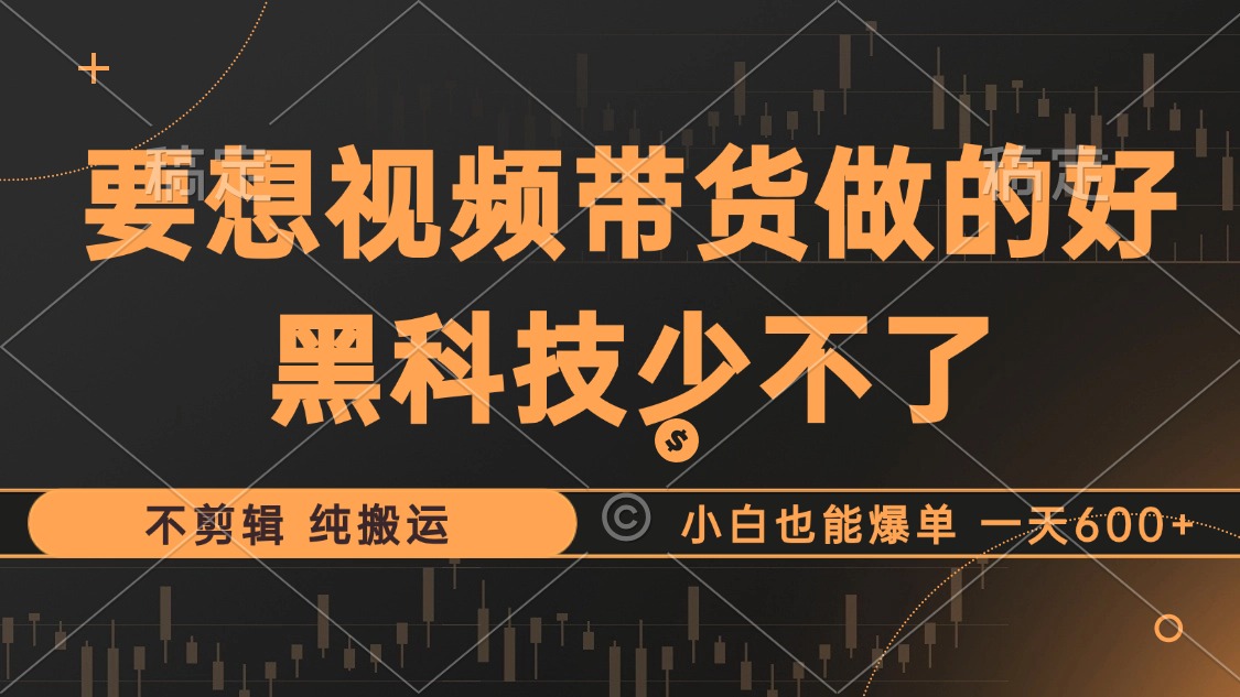抖音视频带货最暴力玩法，利用黑科技 不剪辑 纯搬运，小白也能爆单，单…-网赚项目平台
