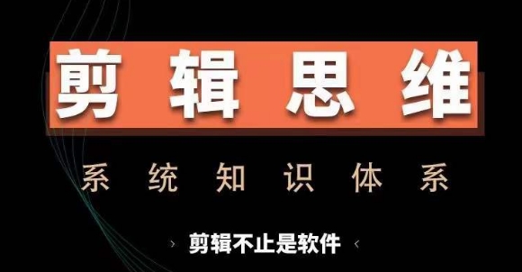 剪辑思维系统课，从软件到思维，系统学习实操进阶，从讲故事到剪辑技巧全覆盖-网赚项目平台