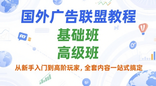 国外广告联盟教程，基础班和高级班，从新手入门到高阶玩家，全套内容一站式搞定-网赚项目平台
