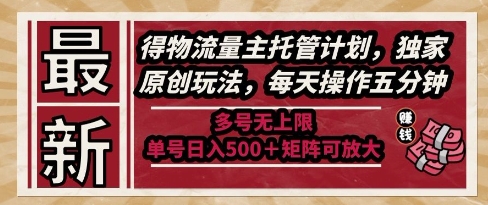 最新得物流量主托管计划，独家原创玩法，每天操作五分钟，多号无上限，单号日入5张+矩阵可放大【揭秘】-网赚项目平台