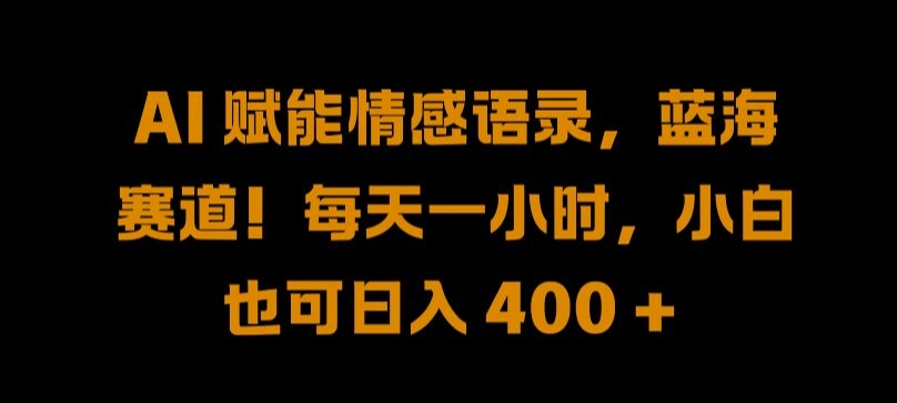 AI 赋能情感语录，蓝海赛道!每天一小时，小白也可日入 400 + 【揭秘】-网赚项目平台