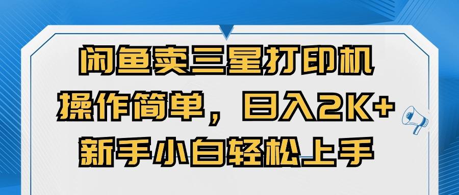 闲鱼卖三星打印机，操作简单，日入2000+，新手小白轻松上手-网赚项目平台