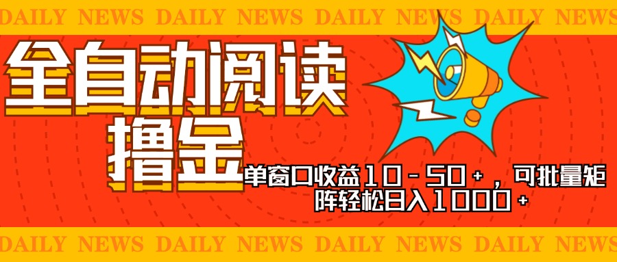 全自动阅读撸金，单窗口收益10-50+，可批量矩阵轻松日入1000+，新手小…-网赚项目平台