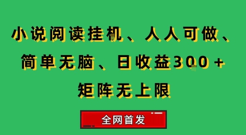小说挂G阅读，人人可做，简单无脑，一天收益3张+矩阵无限上，全网首发【揭秘】-网赚项目平台
