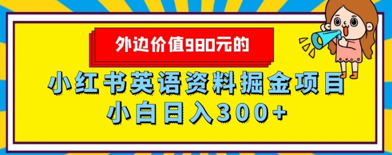 外边价值980元的，小红书英语资料掘金变现项目，小白日入300+-网赚项目平台