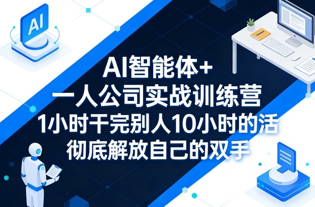 AI智能体+一人公司实战训练营，1小时干完别人10小时的活，彻底解放自己的双手-网赚项目平台