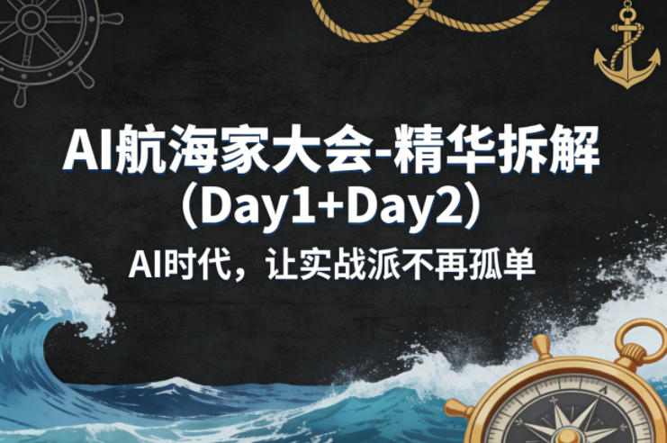 AI航海家大会-精华拆解(Day1+Day2)AI时代，让实战派不再孤单-网赚项目平台